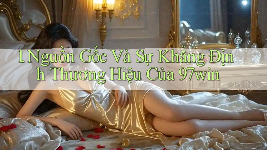 1. Nguồn Gốc Và Sự Khẳng Định Thương Hiệu Của 97win