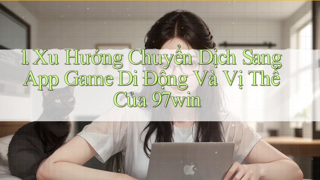 1. Xu Hướng Chuyển Dịch Sang App Game Di Động Và Vị Thế Của 97win 1. Xu Hướng Chuyển Dịch Sang App Game Di Động Và Vị Thế Của 97win