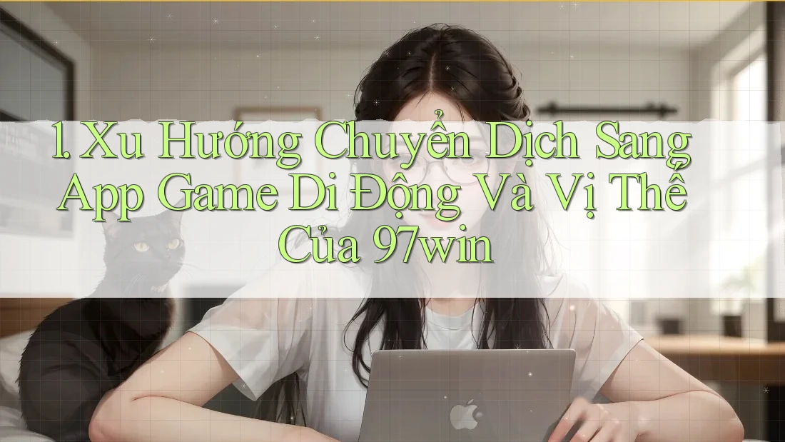 1. Xu Hướng Chuyển Dịch Sang App Game Di Động Và Vị Thế Của 97win 1. Xu Hướng Chuyển Dịch Sang App Game Di Động Và Vị Thế Của 97win