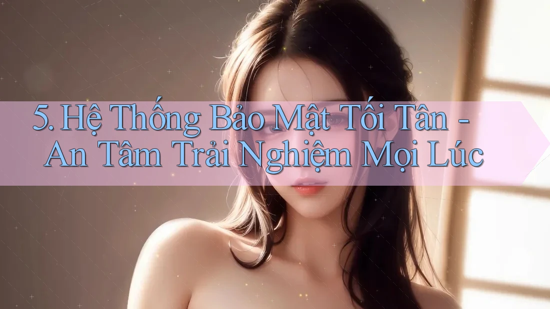 5. Hệ Thống Bảo Mật Tối Tân - An Tâm Trải Nghiệm Mọi Lúc 5. Hệ Thống Bảo Mật Tối Tân - An Tâm Trải Nghiệm Mọi Lúc