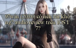 97win (2026) có nên tải không audio review trên iOS 17