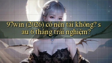 97win (2026) có nên tải không sau 6 tháng trải nghiệm