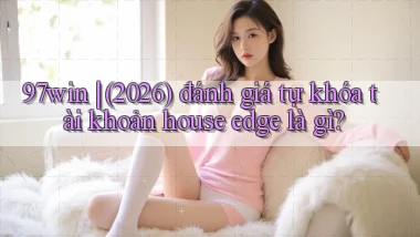 97win (2026) đánh giá tự khóa tài khoản house edge là gì