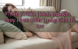 97win (2026) kinh nghiệm thực tế an toàn trung tâm hỗ trợ