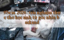 97win 2026 trải nghiệm thực cho học sinh từ góc nhìn backend