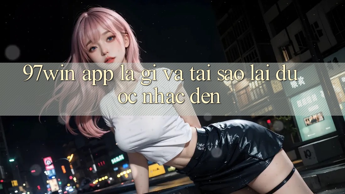 ‘97win APP’ Là Gì Và Tại Sao Lại Được Nhắc Đến? ‘97win APP’ Là Gì Và Tại Sao Lại Được Nhắc Đến?