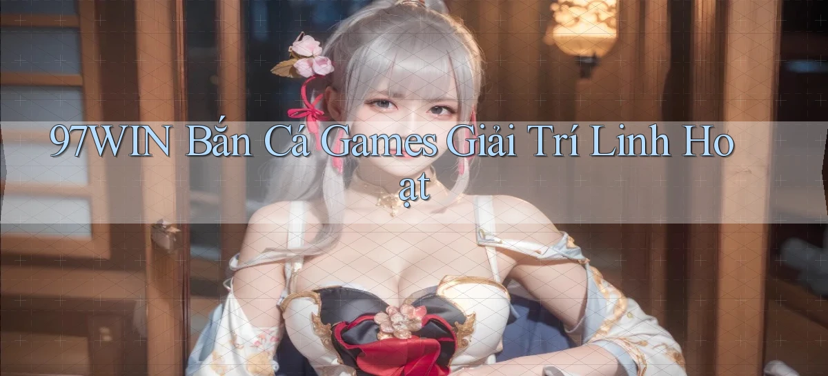 97win  bắn cá games giải trí linh hoạt