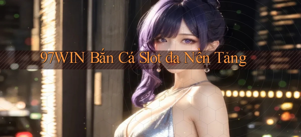 97win  bắn cá slot đa nền tảng