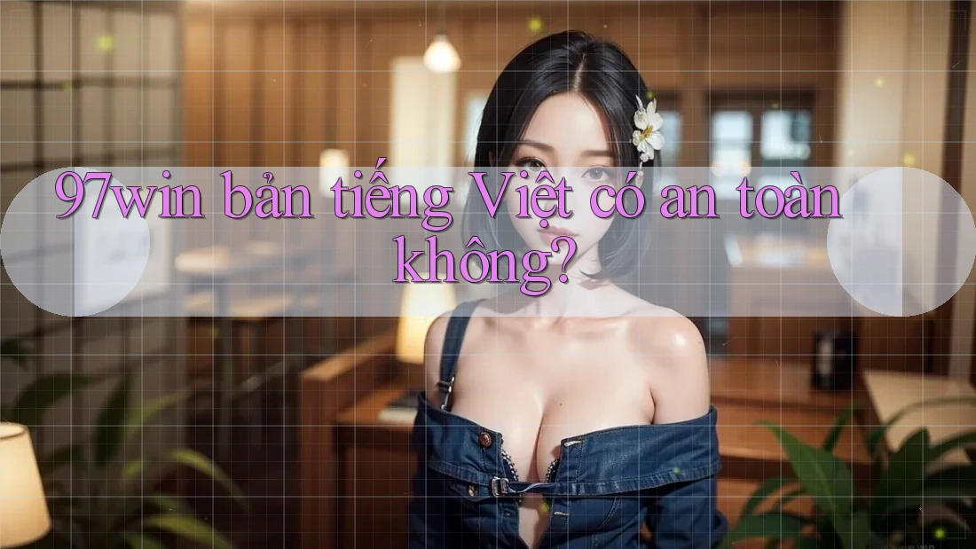 97win bản tiếng Việt có an toàn không?