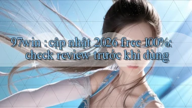 97win cập nhật 2026 free 100% check review trước khi dùng