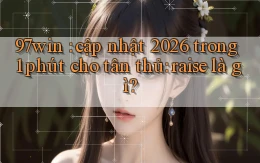 97win cập nhật 2026 trong 1 phút cho tân thủ raise là gì