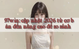 97win cập nhật 2026 từ cơ bản đến nâng cao để so sánh
