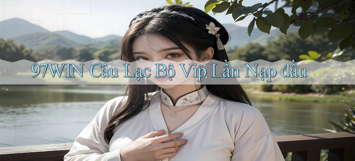 97win  câu lạc bộ vip lần nạp đầu
