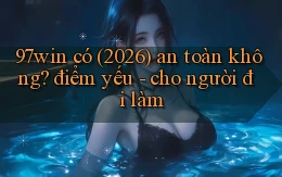 97win có (2026) an toàn không điểm yếu   cho người đi làm
