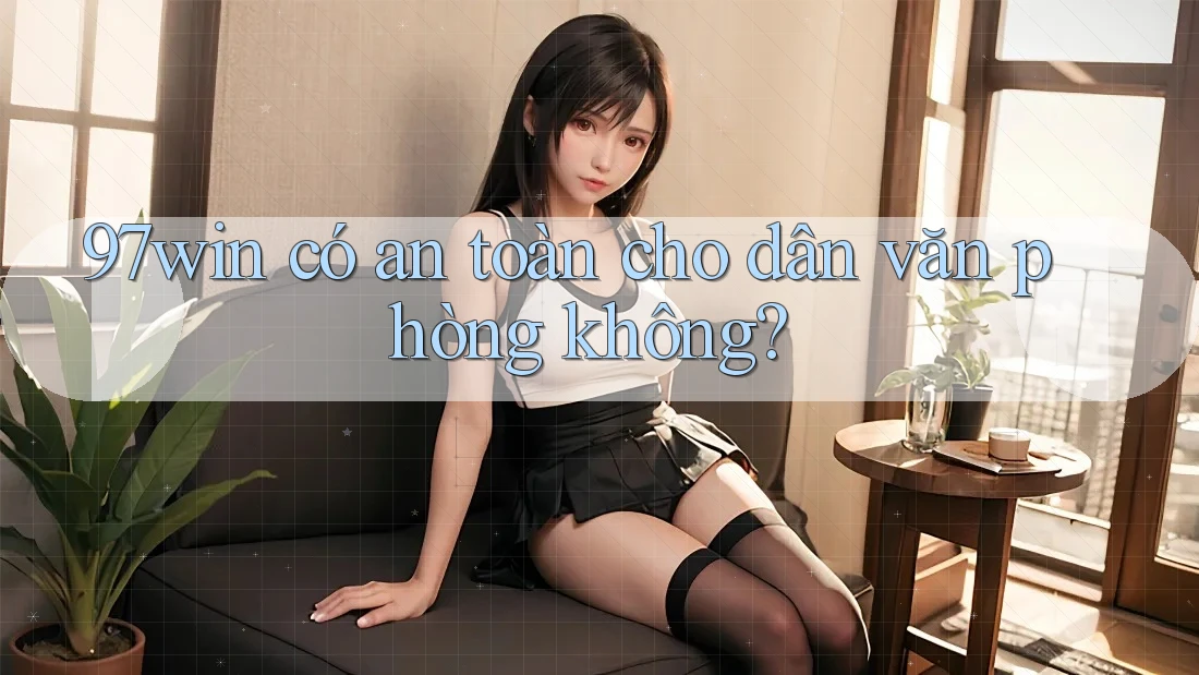 97win có an toàn cho dân văn phòng không? 97win có an toàn cho dân văn phòng không?