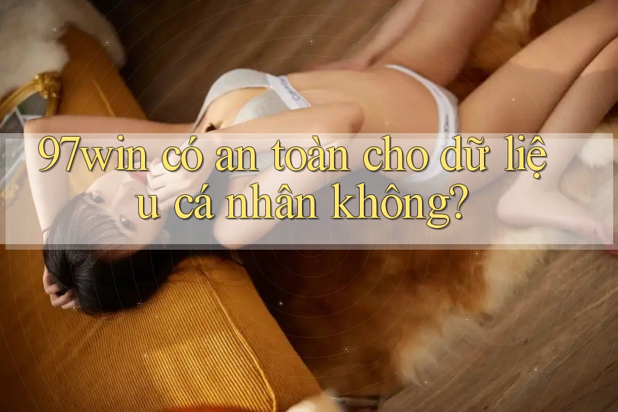 97win có an toàn cho dữ liệu cá nhân không? 97win có an toàn cho dữ liệu cá nhân không?