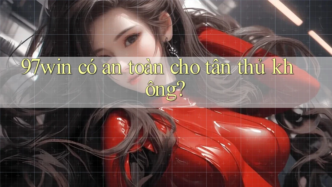 97win có an toàn cho tân thủ không? 97win có an toàn cho tân thủ không?