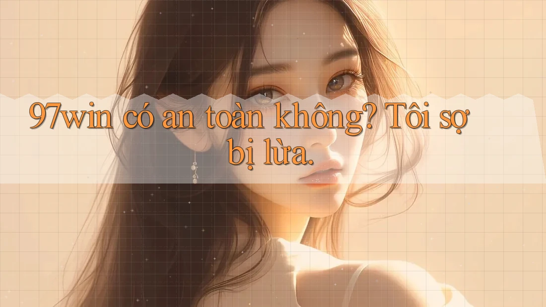 97win có an toàn không? Tôi sợ bị lừa. 97win có an toàn không? Tôi sợ bị lừa.