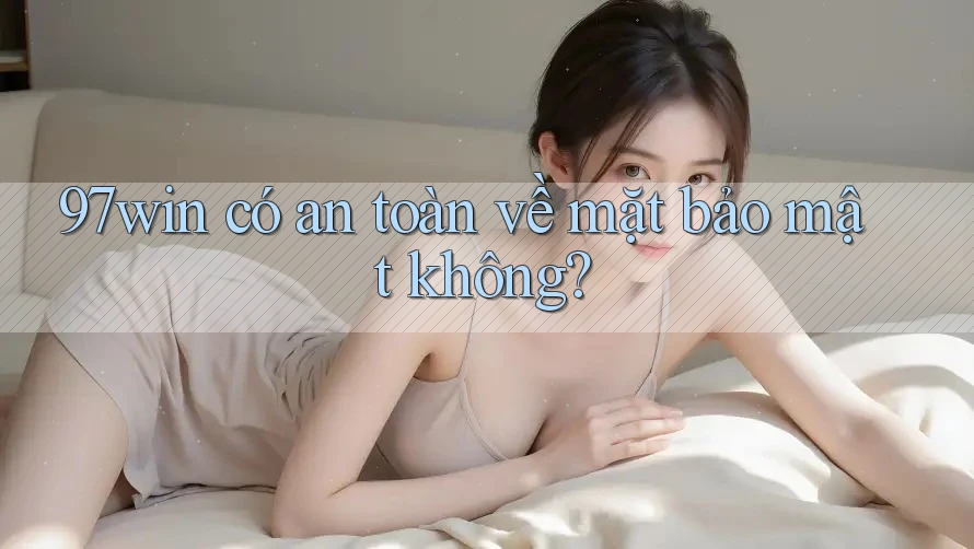 97win có an toàn về mặt bảo mật không? 97win có an toàn về mặt bảo mật không?