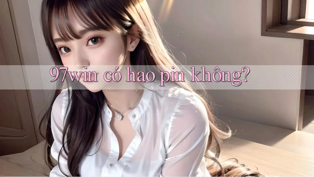 97win có hao pin không? 97win có hao pin không?