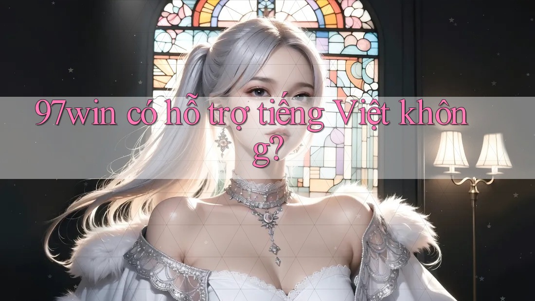 97win có hỗ trợ tiếng Việt không? 97win có hỗ trợ tiếng Việt không?