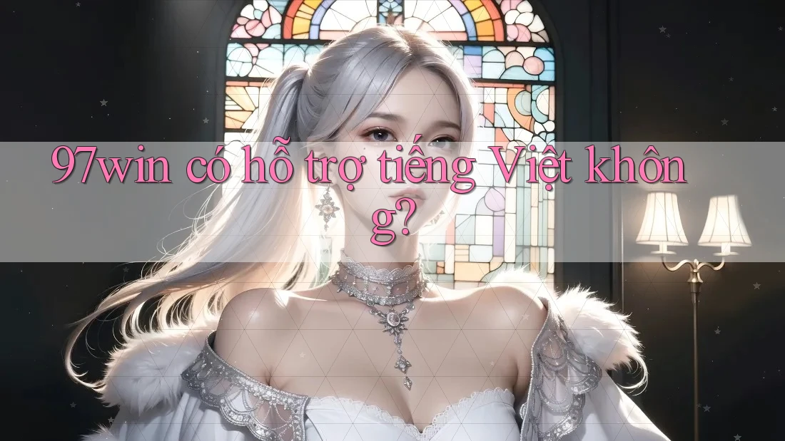 97win có hỗ trợ tiếng Việt không? 97win có hỗ trợ tiếng Việt không?