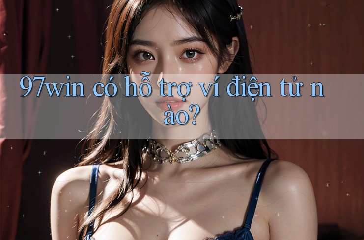 97win có hỗ trợ ví điện tử nào? 97win có hỗ trợ ví điện tử nào?