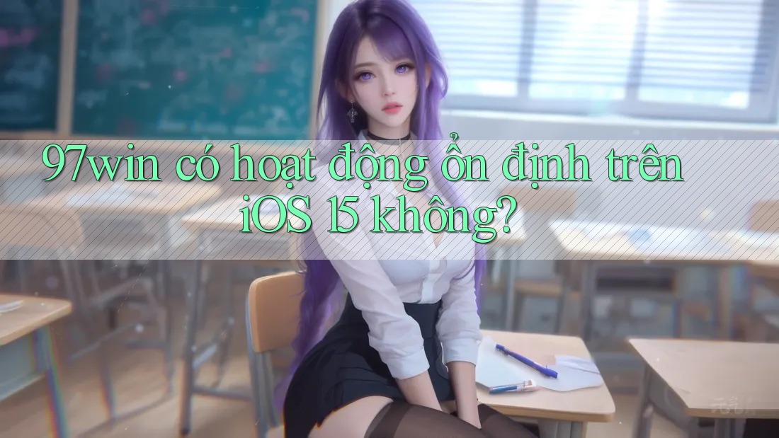 97win có hoạt động ổn định trên iOS 15 không? 97win có hoạt động ổn định trên iOS 15 không?