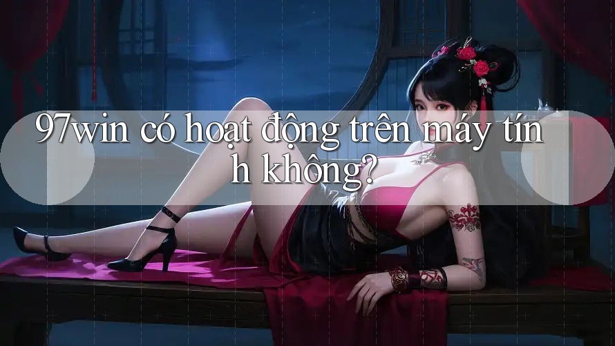 97win có hoạt động trên máy tính không? 97win có hoạt động trên máy tính không?