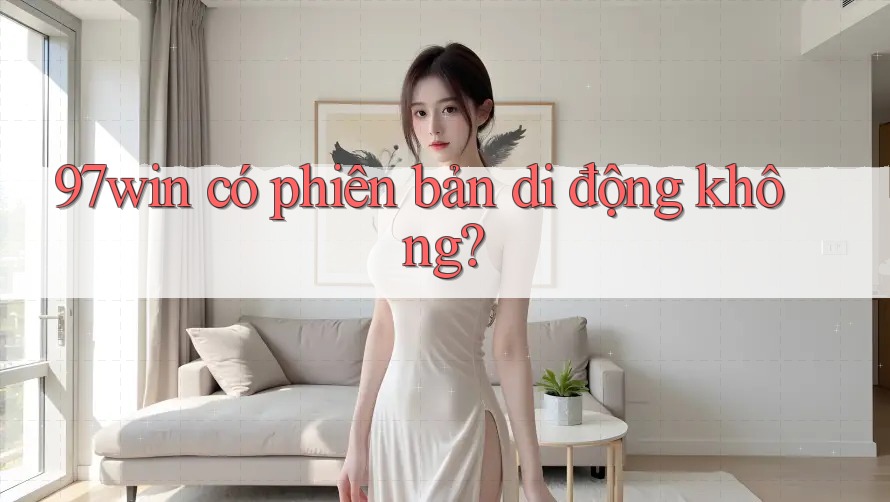 97win có phiên bản di động không? 97win có phiên bản di động không?