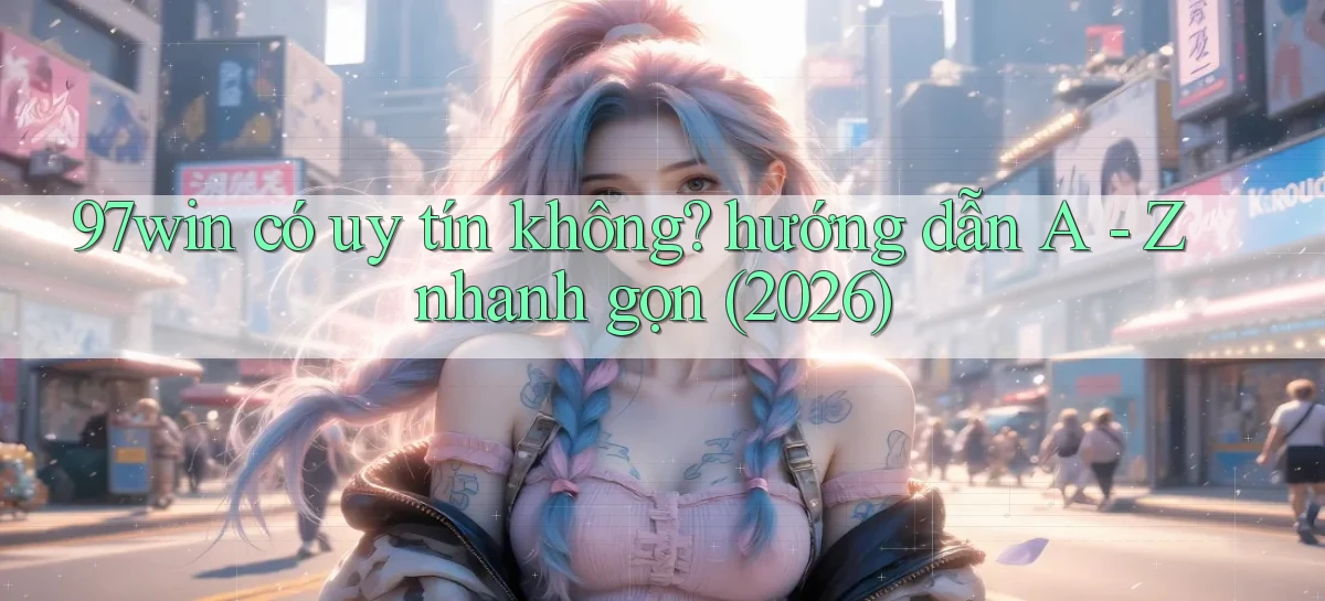 97win có uy tín không hướng dẫn A   Z nhanh gọn (2026)