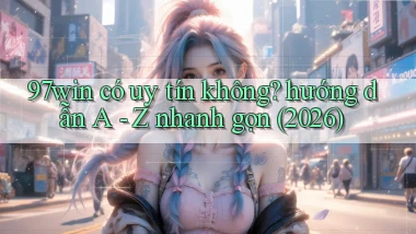 97win có uy tín không hướng dẫn A   Z nhanh gọn (2026)