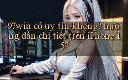 97win có uy tín không hướng dẫn chi tiết trên iPhone 15