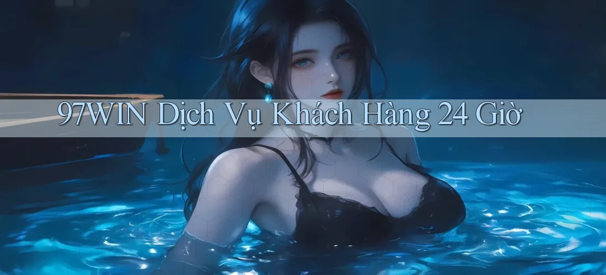 97win Dịch vụ khách hàng 24 giờ