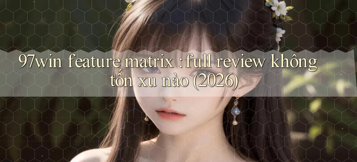 97win feature matrix full review không tốn xu nào (2026)