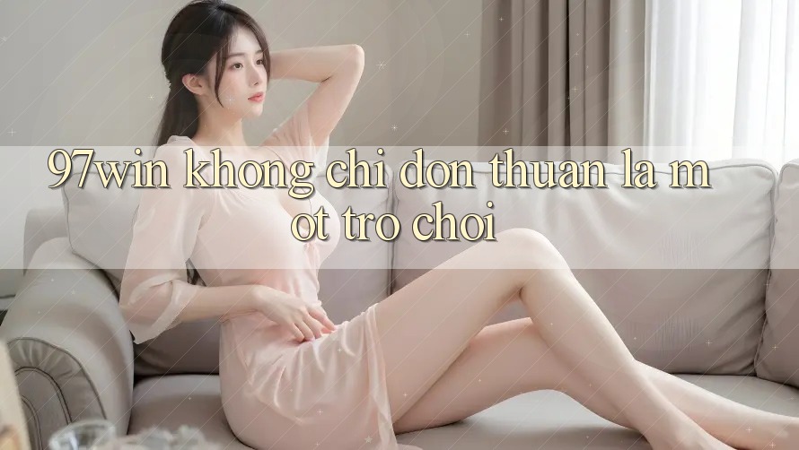 ‘97win’ không chỉ đơn thuần là một trò chơi ‘97win’ không chỉ đơn thuần là một trò chơi