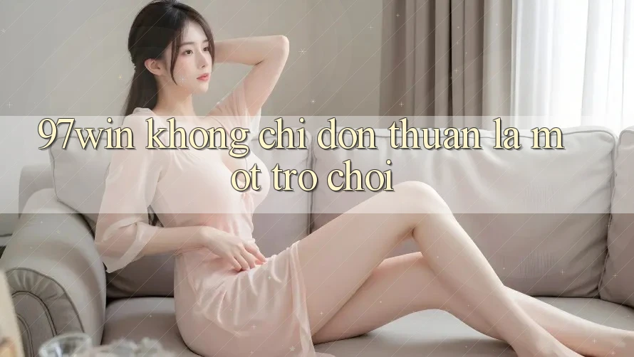 ‘97win’ không chỉ đơn thuần là một trò chơi ‘97win’ không chỉ đơn thuần là một trò chơi