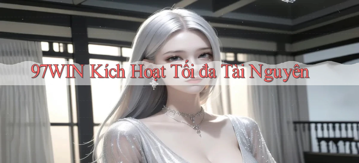 97win  kích hoạt tối đa tài nguyên