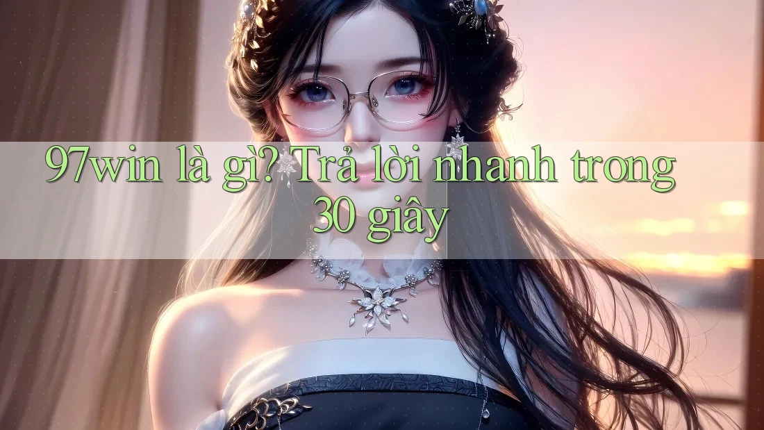 97win là gì? Trả lời nhanh trong 30 giây 97win là gì? Trả lời nhanh trong 30 giây