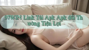 97win  link tải apk apk đổi thưởng tiện lợi