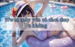 97win máy yếu có chơi được không