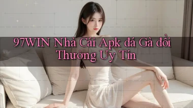 97win  nhà cái apk đá gà đổi thưởng uy tín