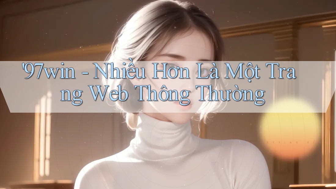 '97win - Nhiều Hơn Là Một Trang Web Thông Thường '97win - Nhiều Hơn Là Một Trang Web Thông Thường