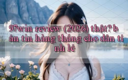 97win review (2026) thật bản tin hàng tháng cho dân tỉnh lẻ