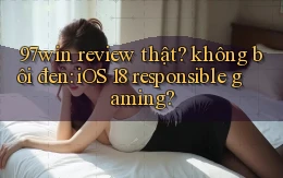 97win review thật không bôi đen iOS 18 responsible gaming