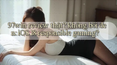 97win review thật không bôi đen iOS 18 responsible gaming