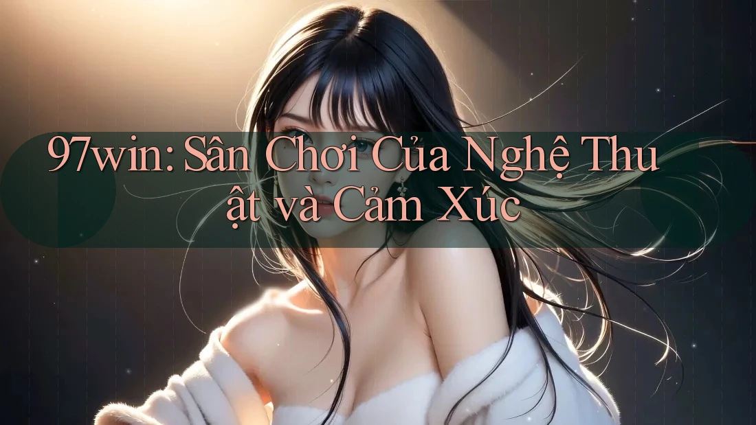 97win: Sân Chơi Của Nghệ Thuật và Cảm Xúc 97win: Sân Chơi Của Nghệ Thuật và Cảm Xúc
