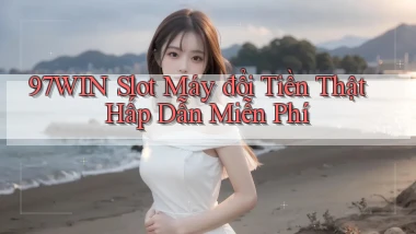 97win  slot máy đổi tiền thật hấp dẫn miễn phí