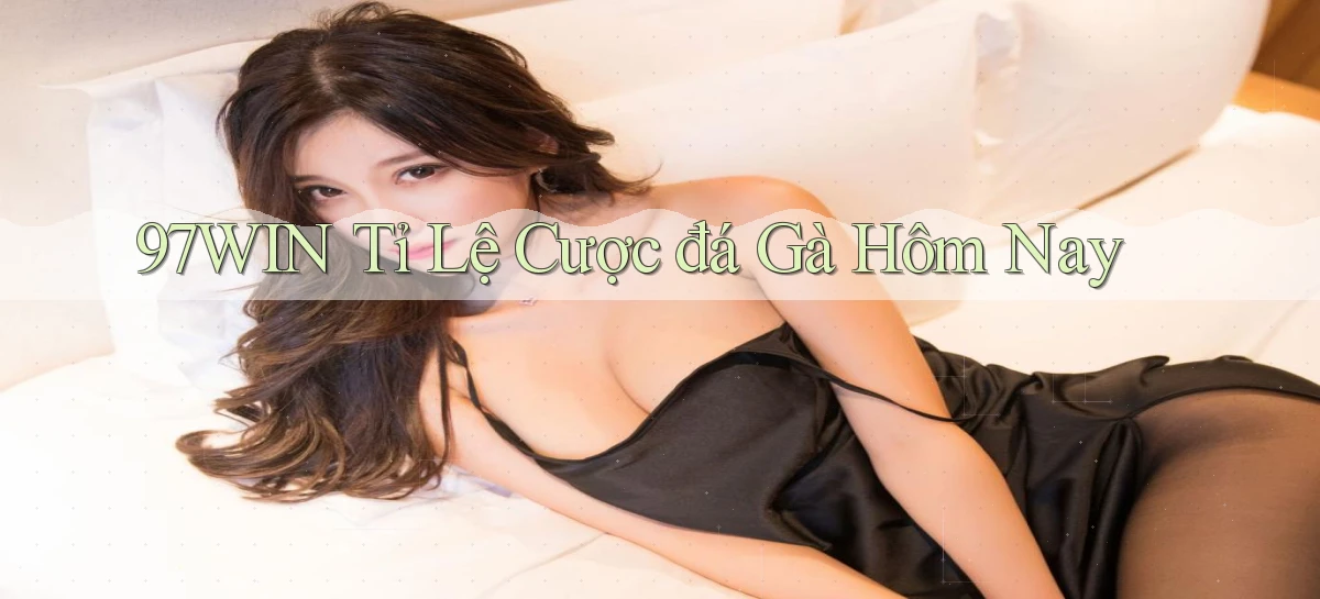 97win  tỉ lệ cược đá gà hôm nay