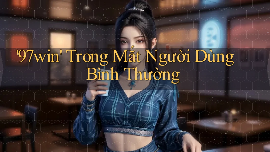 '97win' Trong Mắt Người Dùng Bình Thường '97win' Trong Mắt Người Dùng Bình Thường